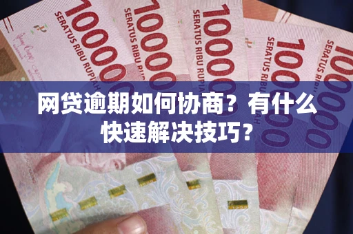 济南网贷逾期如何协商？有什么快速解决技巧？