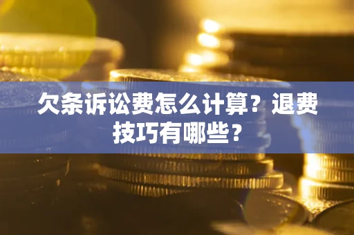 济南欠条诉讼费怎么计算？退费技巧有哪些？