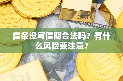 济南借条没写借期合法吗？有什么风险要注意？