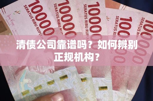 济南清债公司靠谱吗？如何辨别正规机构？