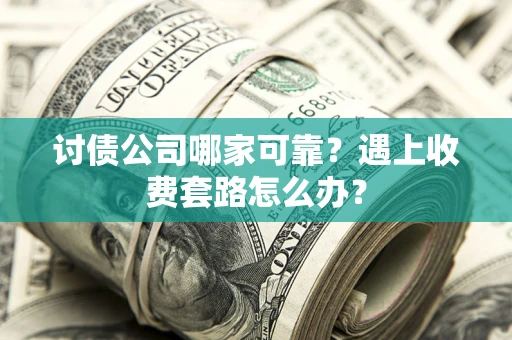 济南讨债公司哪家可靠？遇上收费套路怎么办？