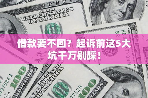 济南借款要不回？起诉前这5大坑千万别踩！