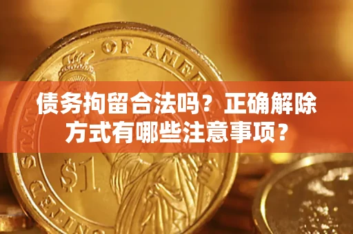 济南债务拘留合法吗？正确解除方式有哪些注意事项？