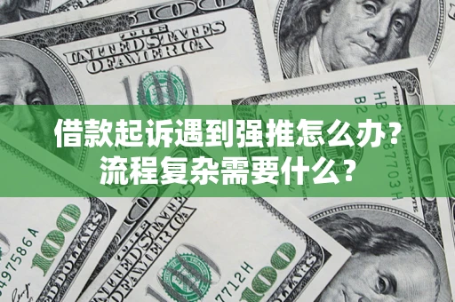 济南借款起诉遇到强推怎么办？流程复杂需要什么？