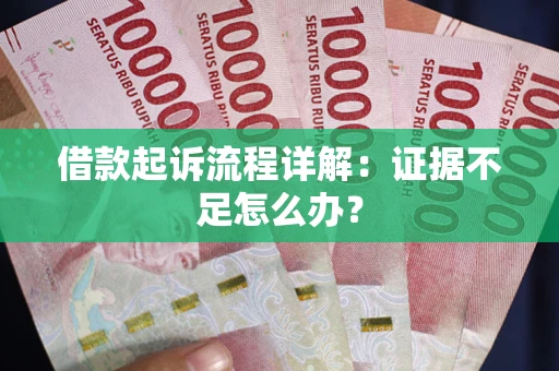 济南借款起诉流程详解：证据不足怎么办？