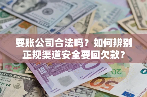 济南要账公司合法吗？如何辨别正规渠道安全要回欠款？