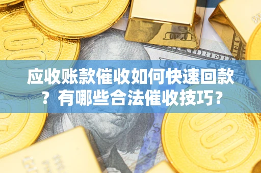 济南应收账款催收如何快速回款？有哪些合法催收技巧？