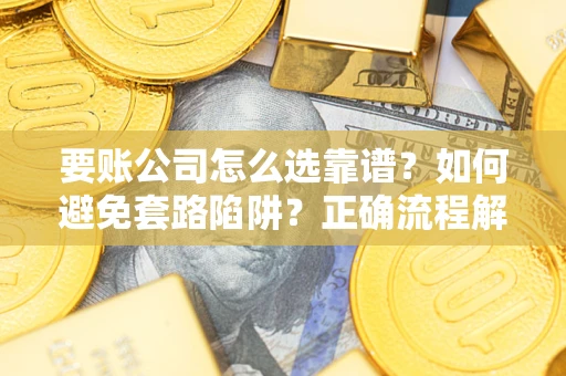 济南要账公司怎么选靠谱？如何避免套路陷阱？正确流程解析