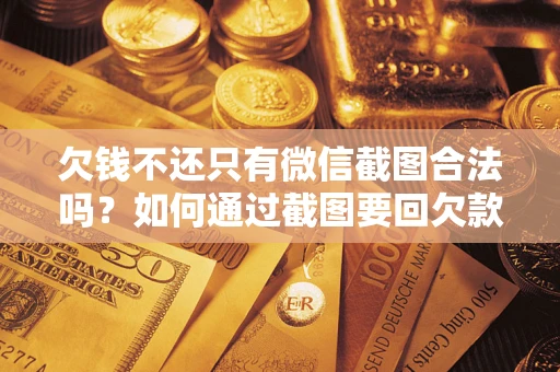 济南欠钱不还只有微信截图合法吗？如何通过截图要回欠款？