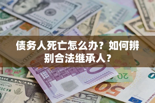 济南债务人死亡怎么办？如何辨别合法继承人？