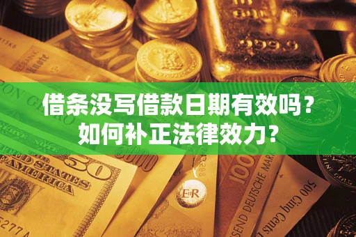 济南借条没写借款日期有效吗？如何补正法律效力？