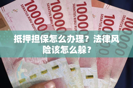 济南抵押担保怎么办理？法律风险该怎么躲？