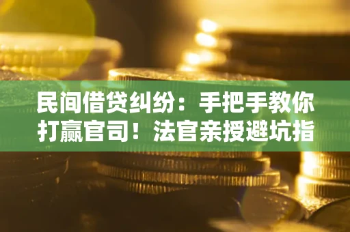 济南民间借贷纠纷：手把手教你打赢官司！法官亲授避坑指南