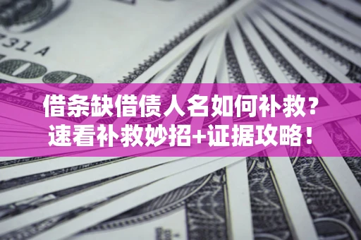 济南借条缺借债人名如何补救？速看补救妙招+证据攻略！