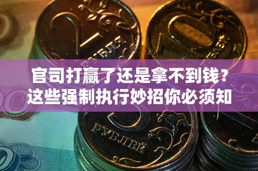 济南官司打赢了还是拿不到钱？这些强制执行妙招你必须知道