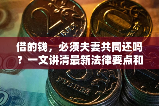 济南借的钱，必须夫妻共同还吗？一文讲清最新法律要点和避坑指南