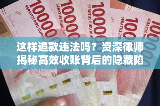 济南这样追款违法吗？资深律师揭秘高效收账背后的隐藏陷阱