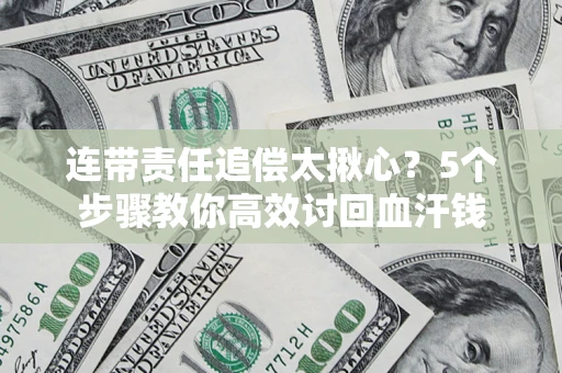 济南连带责任追偿太揪心？5个步骤教你高效讨回血汗钱