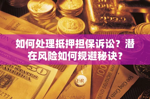济南如何处理抵押担保诉讼？潜在风险如何规避秘诀？