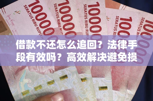 济南借款不还怎么追回？法律手段有效吗？高效解决避免损失