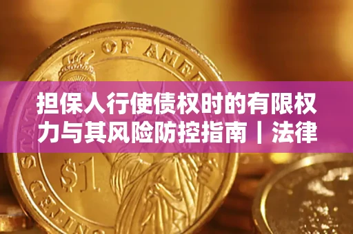 济南担保人行使债权时的有限权力与其风险防控指南｜法律实务解析