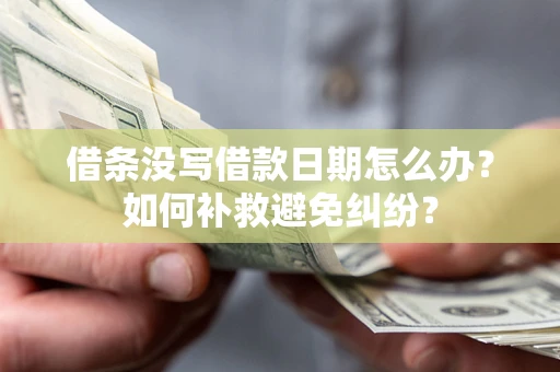 济南借条没写借款日期怎么办？如何补救避免纠纷？