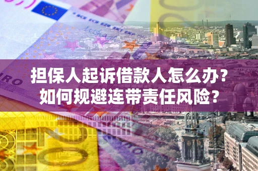 济南担保人起诉借款人怎么办？如何规避连带责任风险？