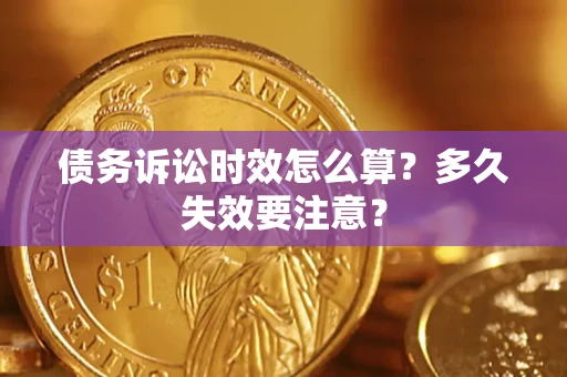 济南债务诉讼时效怎么算？多久失效要注意？