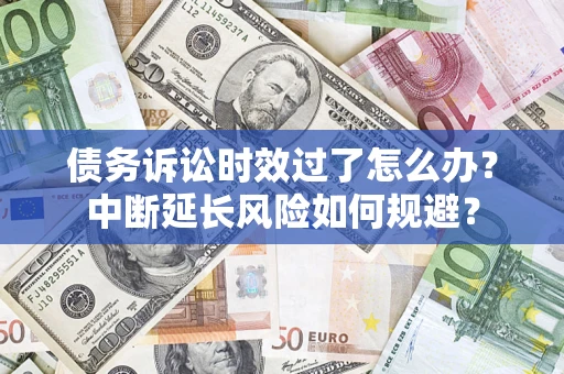 济南债务诉讼时效过了怎么办？中断延长风险如何规避？