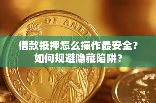 济南借款抵押怎么操作最安全？如何规避隐藏陷阱？