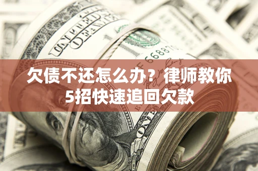 济南欠债不还怎么办？律师教你5招快速追回欠款