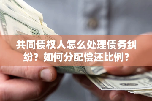 济南共同债权人怎么处理债务纠纷？如何分配偿还比例？