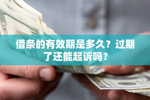 济南借条的有效期是多久？过期了还能起诉吗？