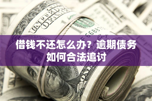济南借钱不还怎么办？逾期债务如何合法追讨