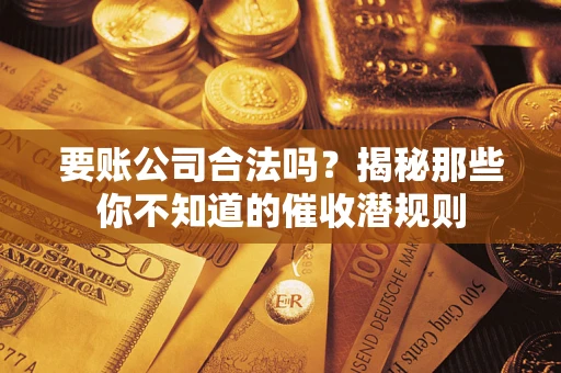 济南要账公司合法吗？揭秘那些你不知道的催收潜规则