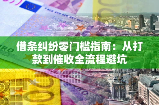 济南借条纠纷零门槛指南：从打款到催收全流程避坑