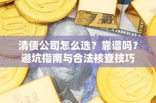 济南清债公司怎么选？靠谱吗？避坑指南与合法核查技巧