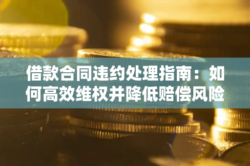 济南借款合同违约处理指南：如何高效维权并降低赔偿风险？