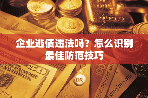 济南企业逃债违法吗？怎么识别最佳防范技巧