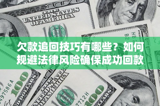 济南欠款追回技巧有哪些？如何规避法律风险确保成功回款？