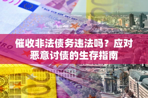 济南催收非法债务违法吗？应对恶意讨债的生存指南