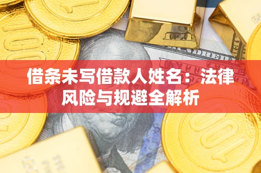 济南借条未写借款人姓名：法律风险与规避全解析