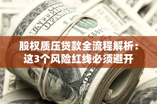 济南股权质压贷款全流程解析：这3个风险红线必须避开