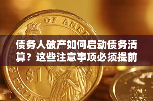济南债务人破产如何启动债务清算？这些注意事项必须提前知道