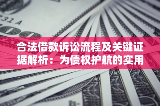 济南合法借款诉讼流程及关键证据解析：为债权护航的实用指南