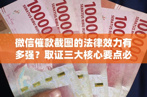 济南微信催款截图的法律效力有多强？取证三大核心要点必须知道！