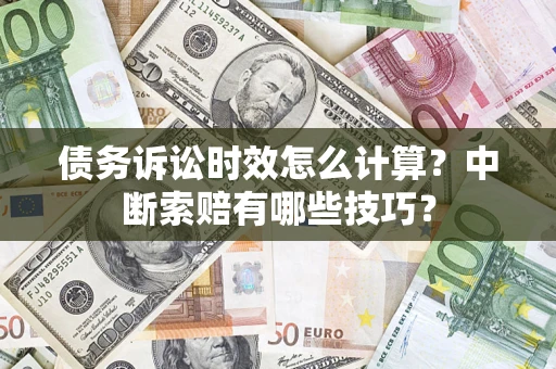 济南债务诉讼时效怎么计算？中断索赔有哪些技巧？