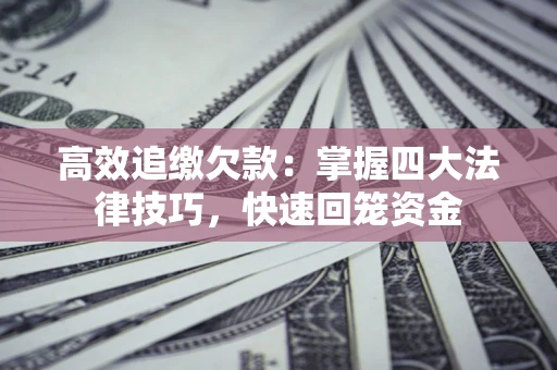 济南高效追缴欠款：掌握四大法律技巧，快速回笼资金