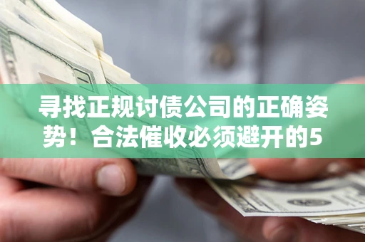 济南寻找正规讨债公司的正确姿势！合法催收必须避开的5大雷区