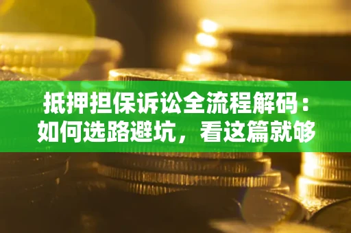 济南抵押担保诉讼全流程解码：如何选路避坑，看这篇就够了